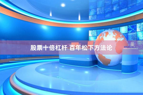 股票十倍杠杆 百年松下方法论