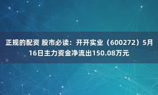 正规的配资 股市必读：开开实业（600272）5月16日主力资金净流出150.08万元