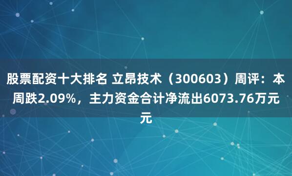 股票配资十大排名 立昂技术（300603）周评：本周跌2.09%，主力资金合计净流出6073.76万元