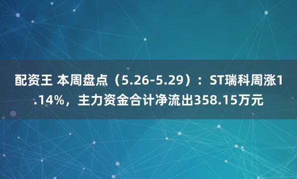 配资王 本周盘点（5.26-5.29）：ST瑞科周涨1.14%，主力资金合计净流出358.15万元