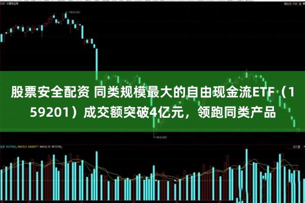 股票安全配资 同类规模最大的自由现金流ETF（159201）成交额突破4亿元，领跑同类产品