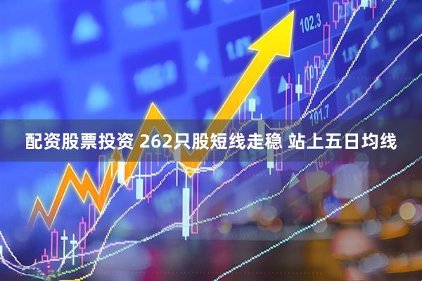 配资股票投资 262只股短线走稳 站上五日均线