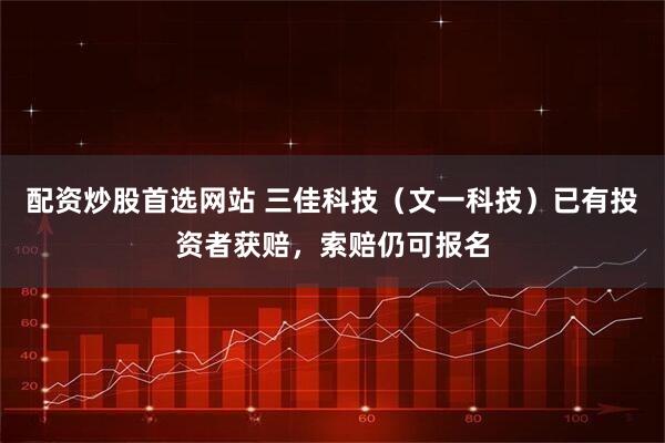 配资炒股首选网站 三佳科技（文一科技）已有投资者获赔，索赔仍可报名